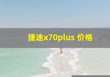 捷途x70plus 价格